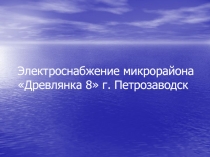 Электроснабжение микрорайона Древлянка 8 г. Петрозаводск