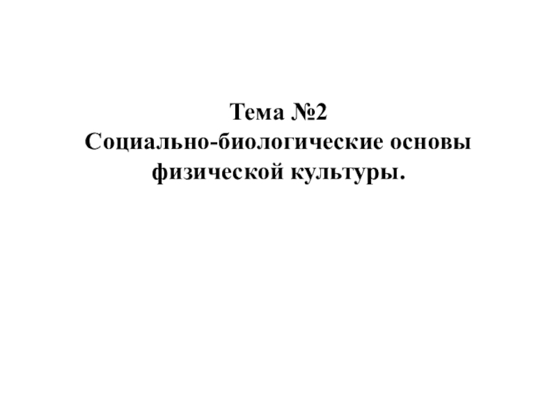 Тема №2
Социально-биологические основы физической культуры