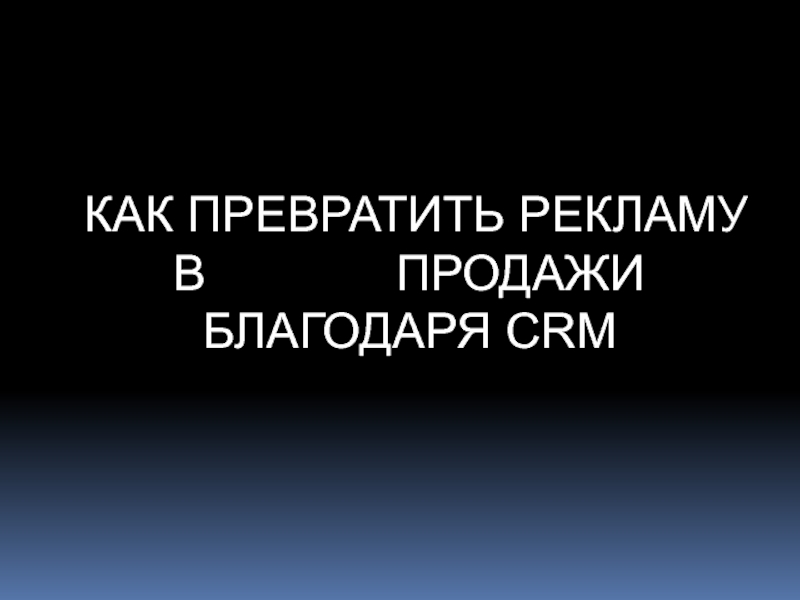 КАК ПРЕВРАТИТЬ РЕКЛАМУ В ПРОДАЖИ БЛАГОДАРЯ CRM