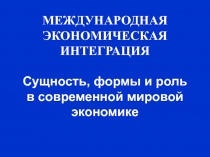 Презентация МЕЖДУНАРОДНАЯ ЭКОНОМИЧЕСКАЯ ИНТЕГРАЦИЯ 