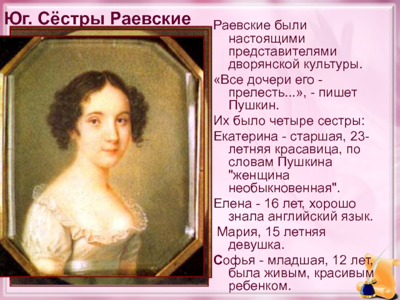 Юг. Сёстры РаевскиеРаевские были настоящими представителями дворянской культуры.«Все дочери его - прелесть...», - пишет Пушкин. Их было четыре