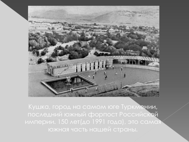 Кушка, город на самом юге Туркмении, последний южный форпост Российской империи. 150 лет(до 1991 года), это самая