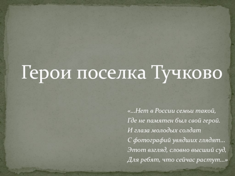 ТУЧКОВО В ГОДЫ ВЕЛИКОЙ ОТЕЧЕСТВЕННОЙ ВОЙНЫ «…Нет в России семьи такой,Где не памятен был свой герой.И глаза «…Нет в России семьи такой,Где не памятен был свой герой.И глаза молодых солдатС фотографий увядших глядят...Этот взгляд,