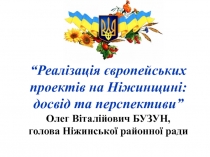 “Реалізація європейських проектів на Ніжинщині: досвід та перспективи” Олег