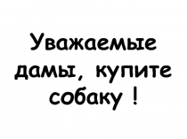 Уважаемые дамы, купите собаку !