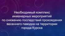 Необходимый комплекс
инженерных мероприятий
по снижению последствий прохождения