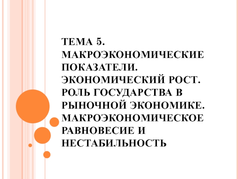 Презентация ТЕМА 5. МАКРОЭКОНОМИЧЕСКИЕ ПОКАЗАТЕЛИ. ЭКОНОМИЧЕСКИЙ РОСТ. РОЛЬ ГОСУДАРСТВА В