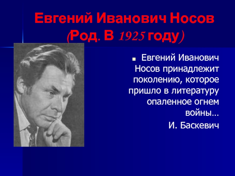 Евгений Иванович Носов  (Род. В 1925 году)Евгений Иванович Носов принадлежит поколению, которое пришло в литературу опаленное