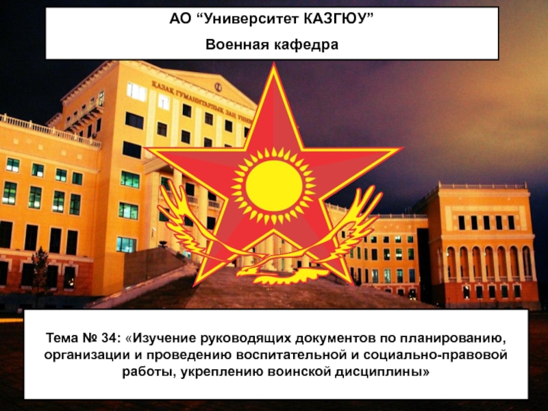 Презентация АО “ Университет КАЗГЮУ ”
Военная кафедра
Тема № 34:  Изучение руководящих