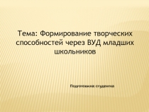 Тема: Формирование творческих способностей через ВУД младших