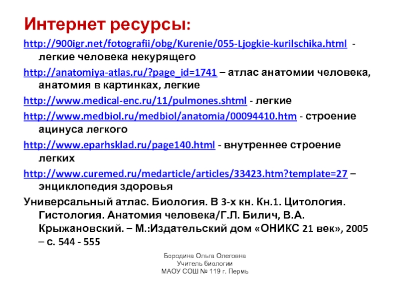 Интернет ресурсы:http://900igr.net/fotografii/obg/Kurenie/055-Ljogkie-kurilschika.html - легкие человека некурящегоhttp://anatomiya-atlas.ru/?page_id=1741 – атлас анатомии человека, анатомия в картинках, легкиеhttp://www.medical-enc.ru/11/pulmones.shtml - легкиеhttp://www.medbiol.ru/medbiol/anatomia/00094410.htm -