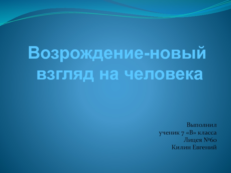 Выполнил
ученик 7 В класса
Лицея №60
Килин Евгений
Возрождение-новый
взгляд