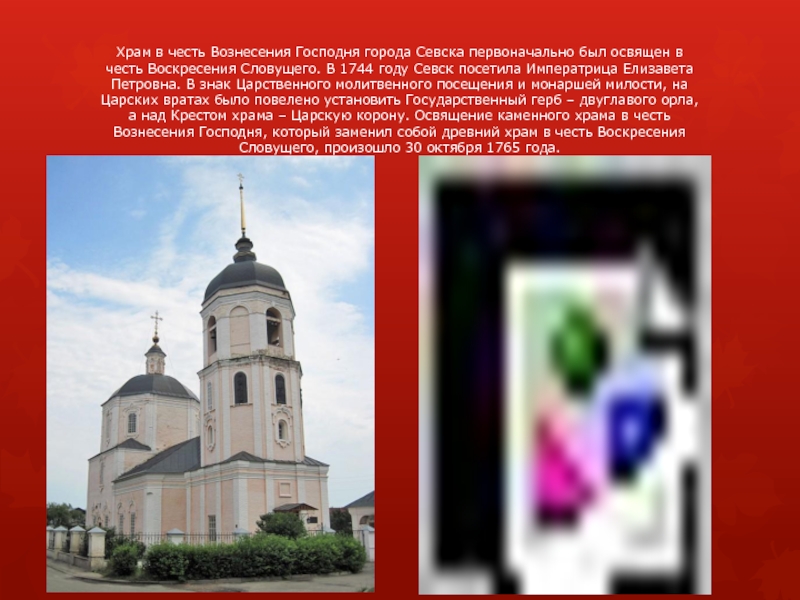 Храм в честь Вознесения Господня города Севска первоначально был освящен в честь Воскресения Словущего. В 1744 году