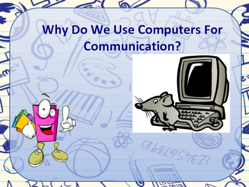 Презентация Why Do We Use Computers For Communication?
