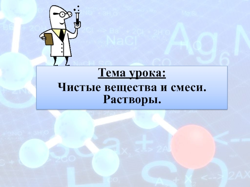 Тема урока:
Чистые вещества и смеси. Растворы