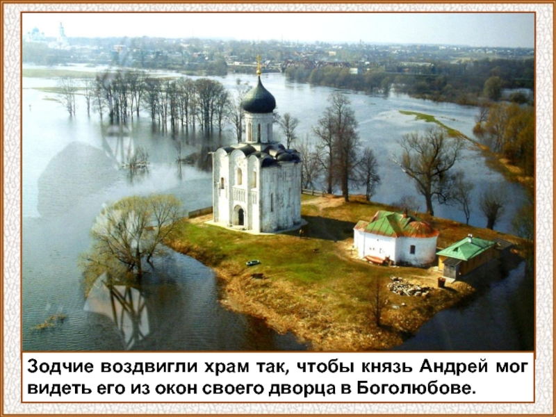 Зодчие воздвигли храм так, чтобы князь Андрей мог видеть его из окон своего дворца в Боголюбове.