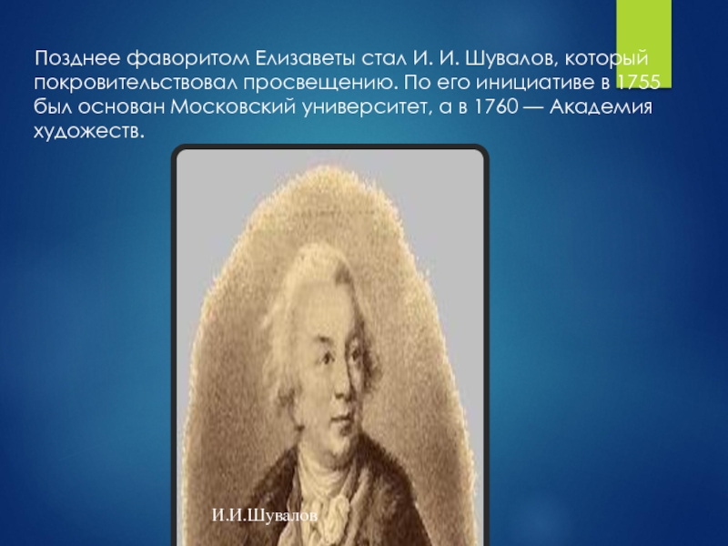Позднее фаворитом Елизаветы стал И. И. Шувалов, который покровительствовал просвещению. По его инициативе в