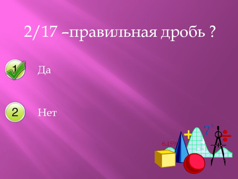 Семнадцатое правильно. 17/17 Это правильная дробь. Правильная дробь.