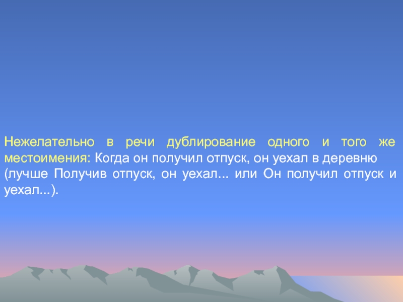 Нежелательно в речи дублирование одного и того же местоимения: Когда он получил отпуск, он уехал в деревню