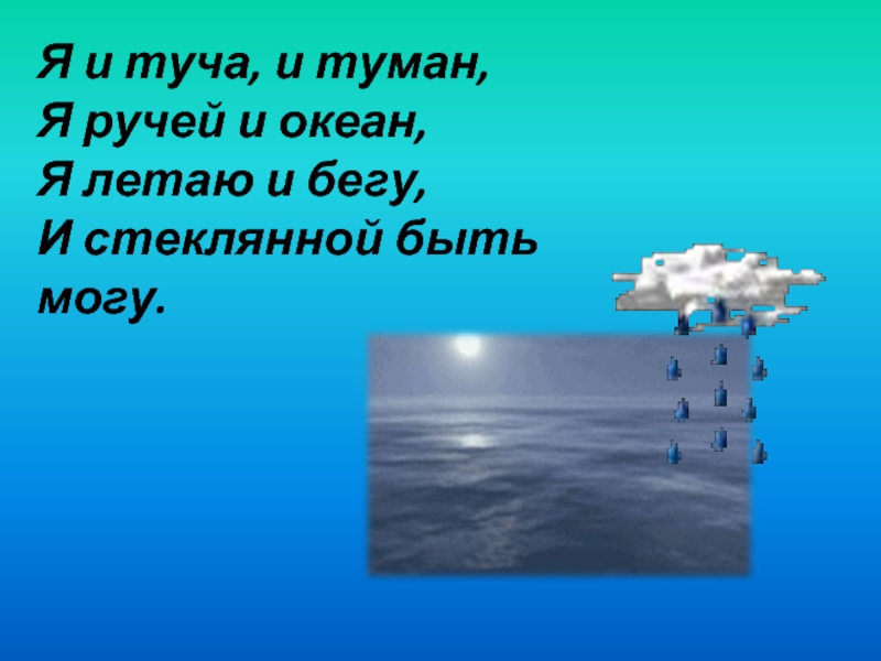 Загадка я и туча и туман. Я И туча и туман и ручей и океан. И туча и туман и река и океан я летаю и бегу и стеклянной быть могу. Я И туча и туман и ручей и океан отгадка. Презентация про воду современная.