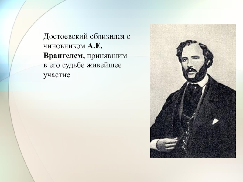 Достоевский сблизился с чиновником А.Е.Врангелем, принявшим в его судьбе живейшее участие