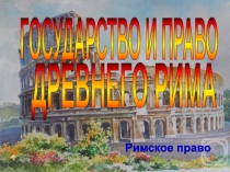ГОСУДАРСТВО И ПРАВО
ДРЕВНЕГО РИМА
Римское право