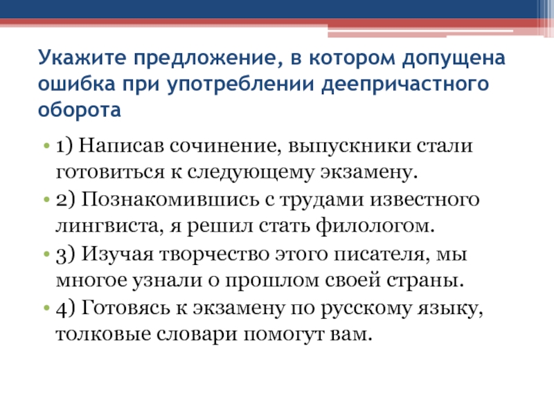 Укажите предложение, в котором допущена ошибка при употреблении деепричастного оборота1) Написав сочинение, выпускники стали готовиться к следующему