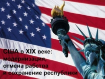 США в XIX веке:
модернизация,
отмена рабства
и сохранение республики