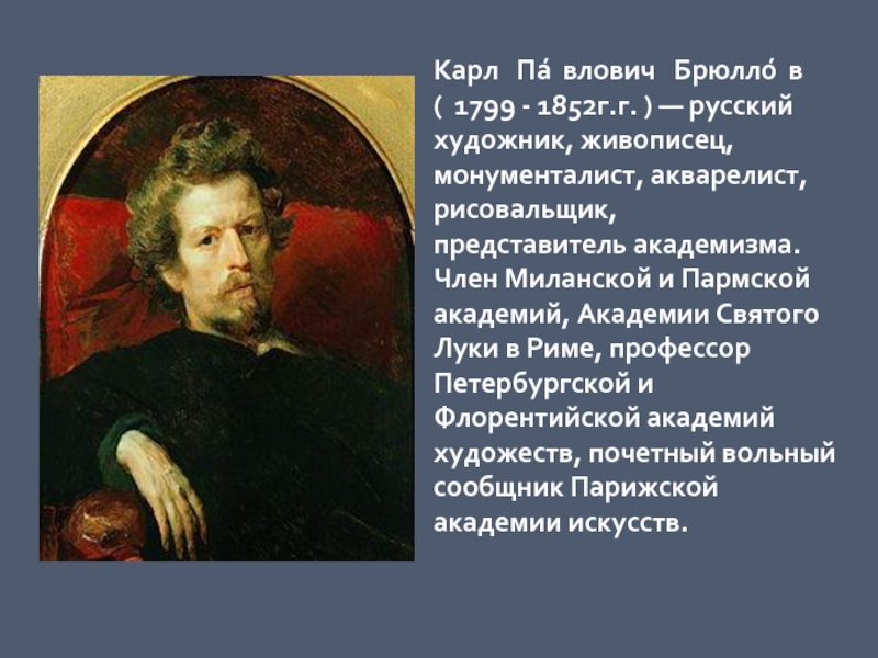 Карл  Па́влович  Брюлло́в (  1799 - 1852г.г. ) — русский художник, живописец, монументалист, акварелист, рисовальщик, представитель академизма.Член Миланской и Пармской академий,