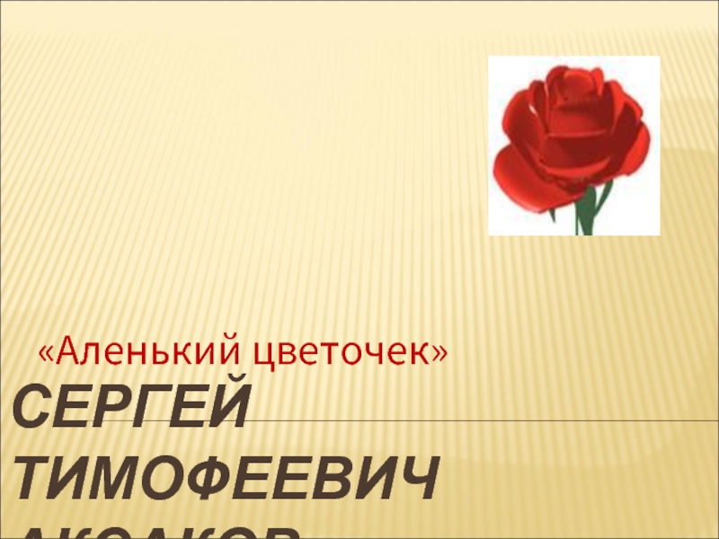 Презентация С.Т. Аксаков «Аленький цветочек»