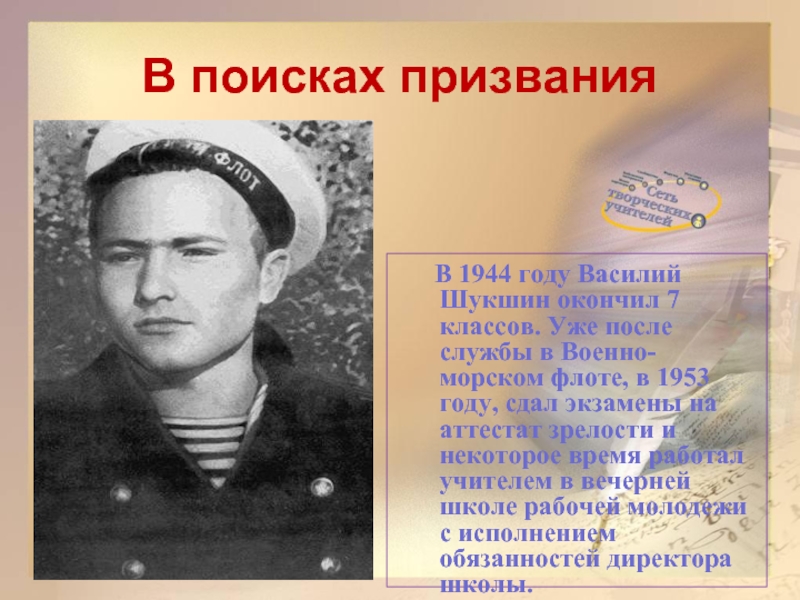 В поисках призвания	В 1944 году Василий Шукшин окончил 7 классов. Уже после службы в Военно-морском флоте, в
