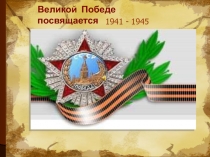 Великой Победе посвящается
1941 - 1945