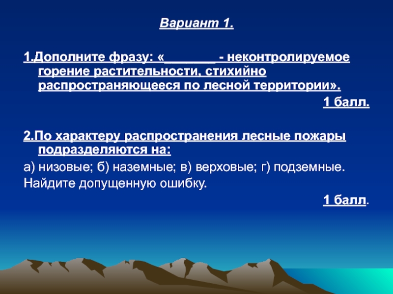 Вариант 1.1.Дополните фразу: «_______ - неконтролируемое горение растительности, стихийно распространяющееся по лесной территории». 1 балл.2.По характеру распространения