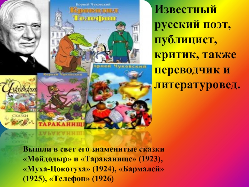 Известный русский поэт, публицист, критик, также переводчик и литературовед.Вышли в свет его знаменитые сказки «Мойдодыр» и «Тараканище»