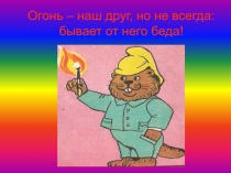 Огонь – наш друг, но не всегда: бывает от него беда!