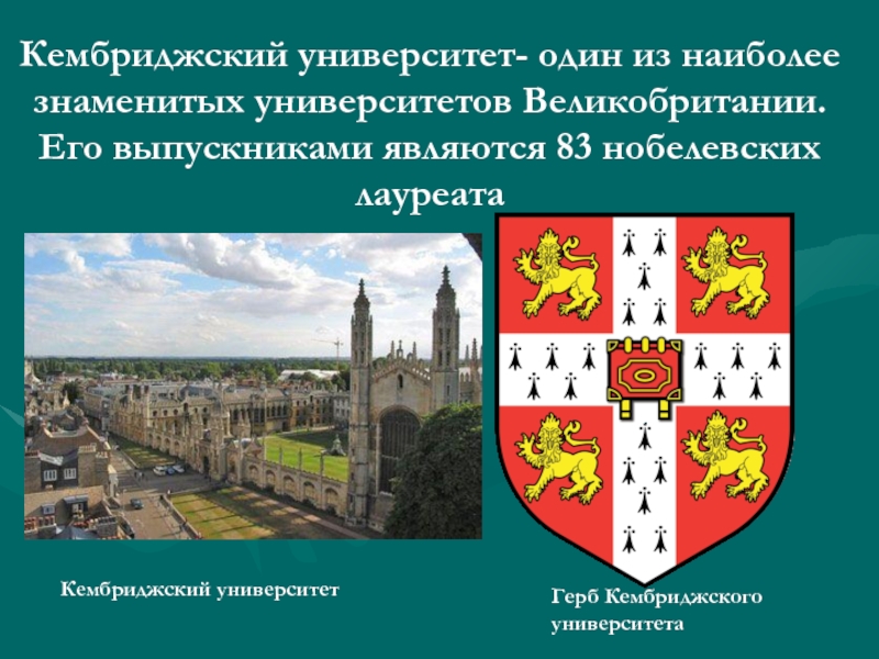 Кембриджский университет- один из наиболее знаменитых университетов Великобритании. Его выпускниками являются 83 нобелевских лауреатаКембриджский университетГерб Кембриджского университета