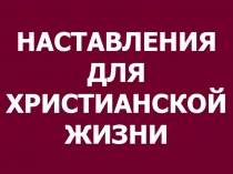 НАСТАВЛЕНИЯ ДЛЯ ХРИСТИАНСКОЙ ЖИЗНИ