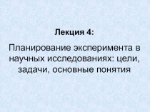 Лекция 4: Планирование эксперимента в научных исследованиях: цели, задачи,