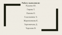 Работу выполнили:
Руденко Ю. Гирева Т. Панова О.
Гадельшина Э.
Жерешенкова