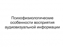 Психофизиологические особенности восприятия аудиовизуальной информации