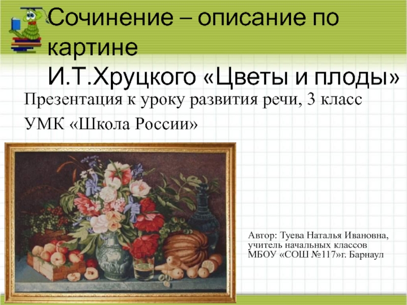 Презентация Сочинение – описание по картине И.Т. Хруцкого Цветы и плоды 3 класс