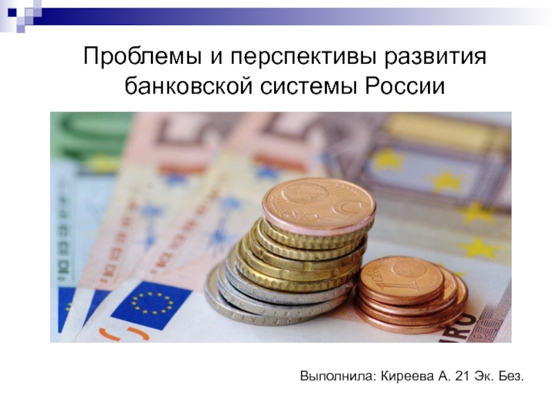 Проблемы и перспективы развития банковской системы России
Выполнила: Киреева А