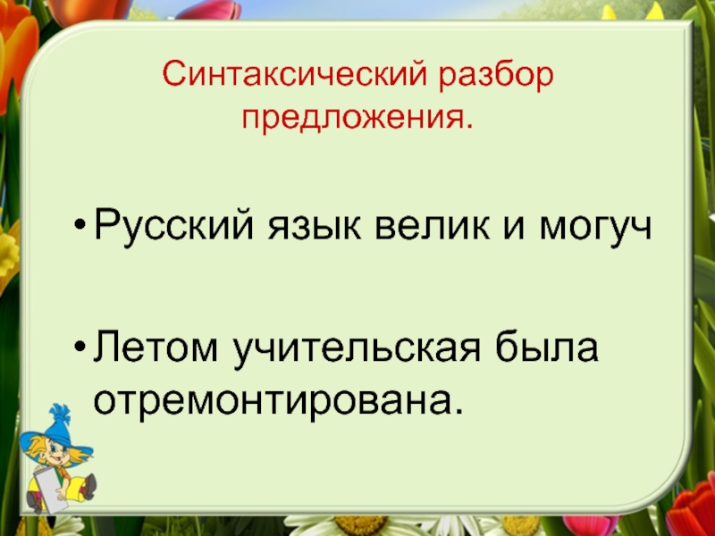 Синтаксический разбор предложения.Русский язык велик и могуч Летом учительская была отремонтирована.