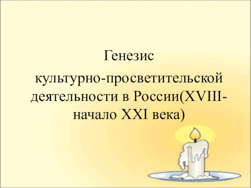 Презентация Генезис
культурно-просветительской деятельности в России(XVIII- начало XXI века)