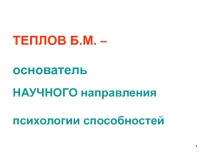 ТЕПЛОВ Б.М.  – основатель НАУЧНОГО направления психологии способностей