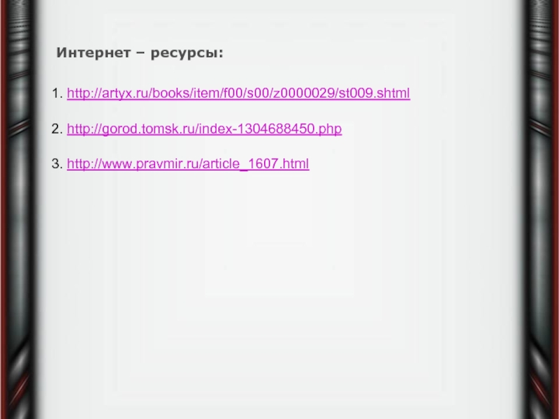 1. http://artyx.ru/books/item/f00/s00/z0000029/st009.shtml 2. http://gorod.tomsk.ru/index-1304688450.php 3. http://www.pravmir.ru/article_1607.html Интернет – ресурсы: