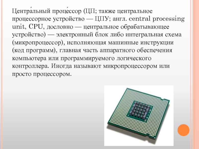 Центра́льный проце́ссор (ЦП; также центральное процессорное устройство — ЦПУ; англ. central processing unit, CPU, дословно — центральное