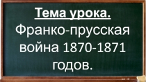 Тема урока.
Франко-прусская война 1870-1871 годов