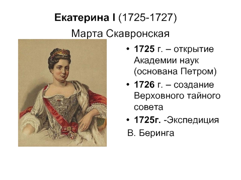 Екатерина I (1725-1727) 	 Марта Скавронская  1725 г. – открытие Академии наук (основана Петром) 1726 г.