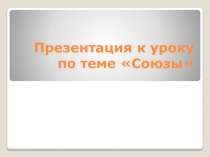 Презентация к уроку по теме Союзы